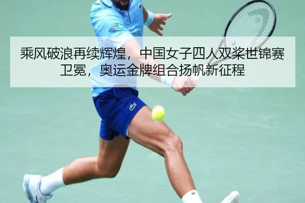 乘风破浪再续辉煌，中国女子四人双桨世锦赛卫冕，奥运金牌组合扬帆新征程